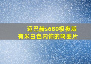 迈巴赫s680极夜版有米白色内饰的吗图片