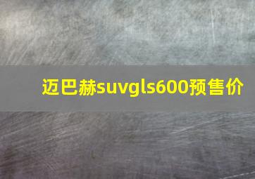 迈巴赫suvgls600预售价