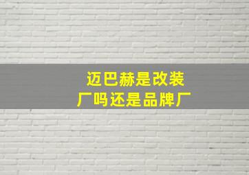 迈巴赫是改装厂吗还是品牌厂