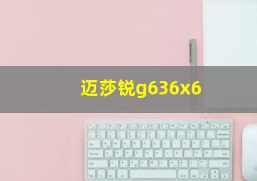 迈莎锐g636x6