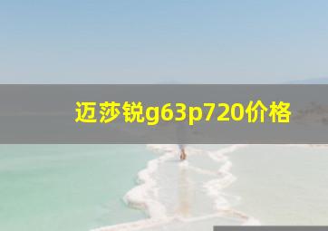 迈莎锐g63p720价格