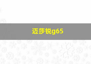 迈莎锐g65