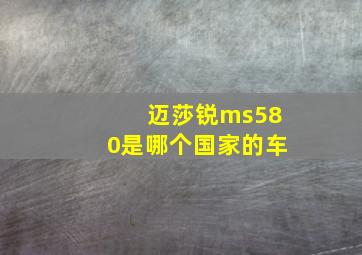 迈莎锐ms580是哪个国家的车