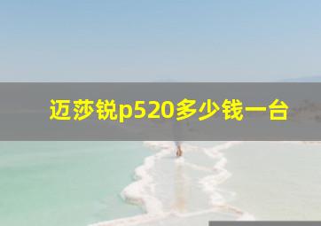 迈莎锐p520多少钱一台