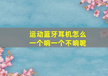 运动蓝牙耳机怎么一个响一个不响呢