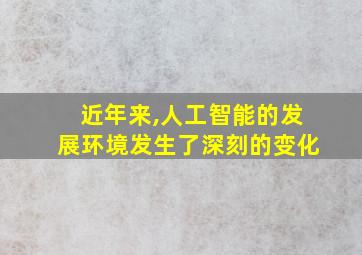 近年来,人工智能的发展环境发生了深刻的变化