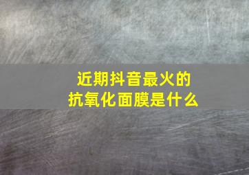 近期抖音最火的抗氧化面膜是什么