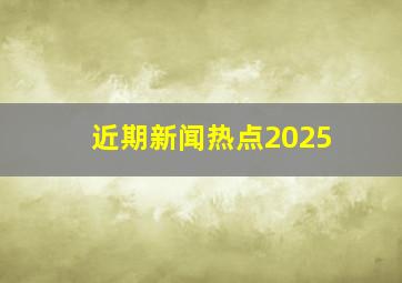 近期新闻热点2025