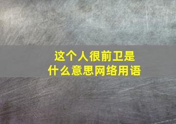 这个人很前卫是什么意思网络用语