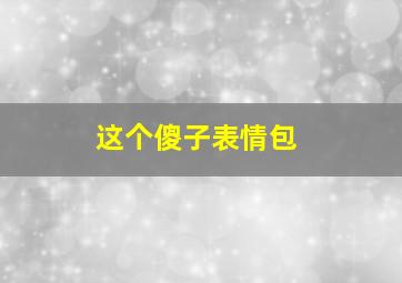 这个傻子表情包