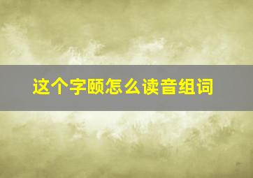 这个字颐怎么读音组词