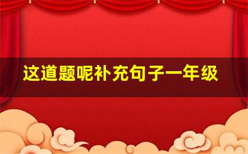 这道题呢补充句子一年级