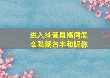 进入抖音直播间怎么隐藏名字和昵称