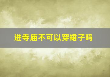 进寺庙不可以穿裙子吗