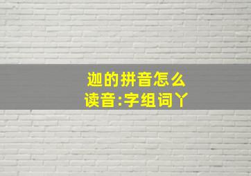 迦的拼音怎么读音:字组词丫