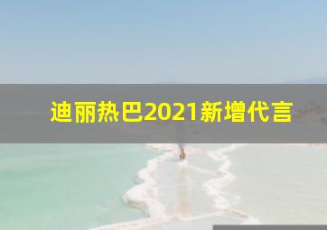 迪丽热巴2021新增代言