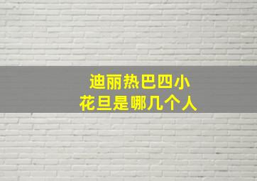 迪丽热巴四小花旦是哪几个人