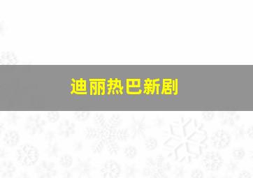 迪丽热巴新剧