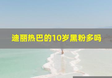 迪丽热巴的10岁黑粉多吗