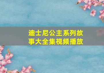 迪士尼公主系列故事大全集视频播放