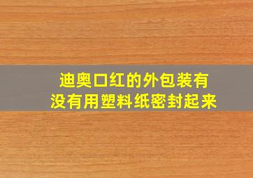 迪奥口红的外包装有没有用塑料纸密封起来