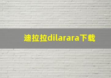 迪拉拉dilarara下载