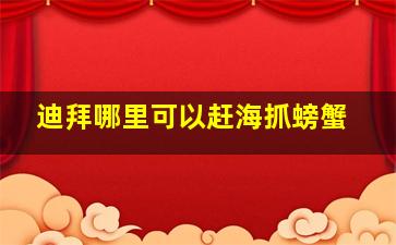 迪拜哪里可以赶海抓螃蟹