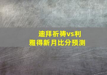 迪拜祈祷vs利雅得新月比分预测