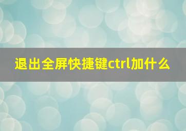 退出全屏快捷键ctrl加什么