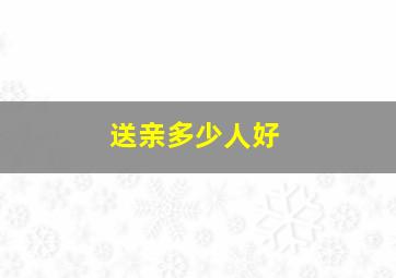 送亲多少人好