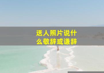 送人照片说什么敬辞或谦辞