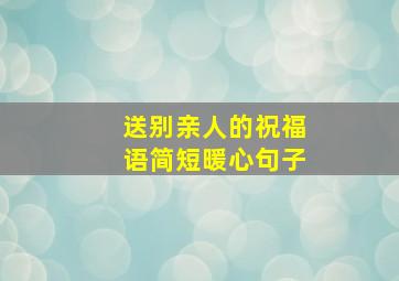 送别亲人的祝福语简短暖心句子