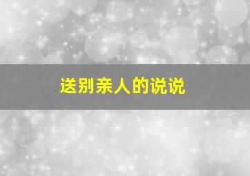 送别亲人的说说