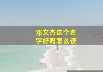 邓文杰这个名字好吗怎么读