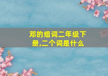 邓的组词二年级下册,二个词是什么