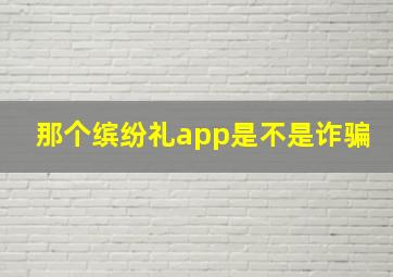 那个缤纷礼app是不是诈骗