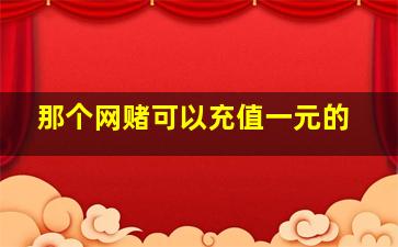 那个网赌可以充值一元的