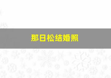 那日松结婚照