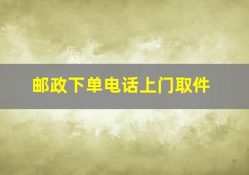 邮政下单电话上门取件