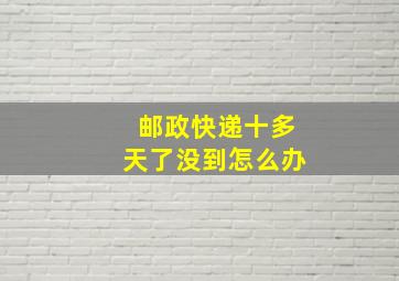 邮政快递十多天了没到怎么办