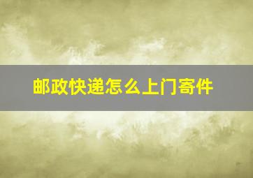 邮政快递怎么上门寄件