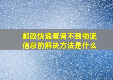 邮政快递查询不到物流信息的解决方法是什么