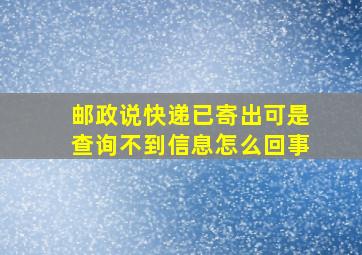 邮政说快递已寄出可是查询不到信息怎么回事