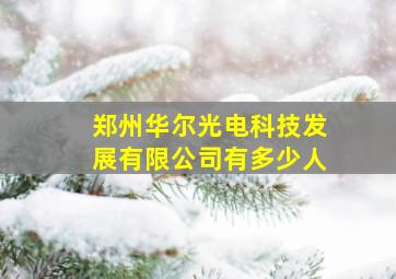 郑州华尔光电科技发展有限公司有多少人