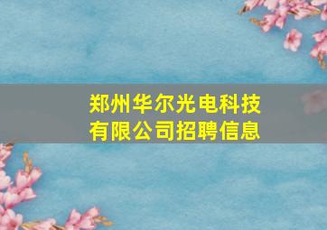 郑州华尔光电科技有限公司招聘信息