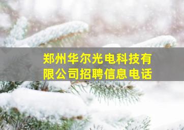 郑州华尔光电科技有限公司招聘信息电话