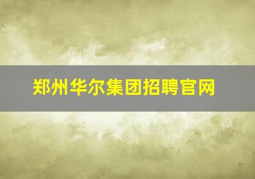 郑州华尔集团招聘官网