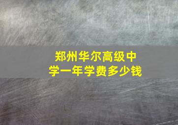 郑州华尔高级中学一年学费多少钱