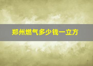 郑州燃气多少钱一立方