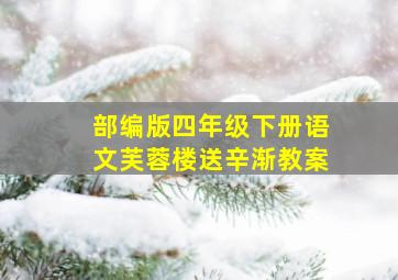 部编版四年级下册语文芙蓉楼送辛渐教案